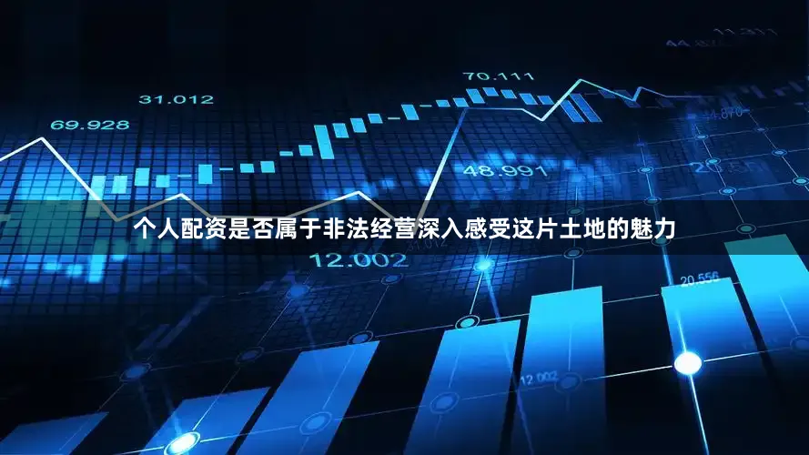 个人配资是否属于非法经营深入感受这片土地的魅力