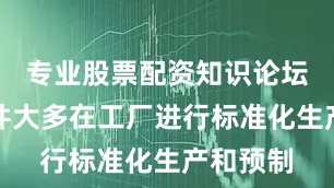 专业股票配资知识论坛重钢部件大多在工厂进行标准化生产和预制