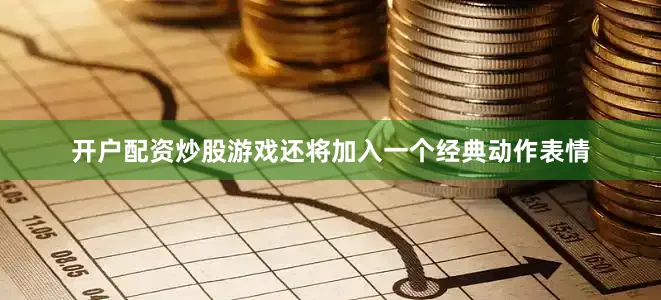 开户配资炒股游戏还将加入一个经典动作表情