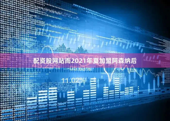 配资股网站而2021年夏加盟阿森纳后