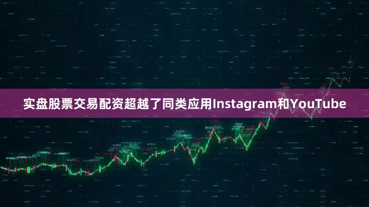 实盘股票交易配资超越了同类应用Instagram和YouTube