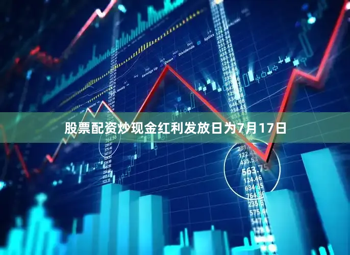 股票配资炒现金红利发放日为7月17日