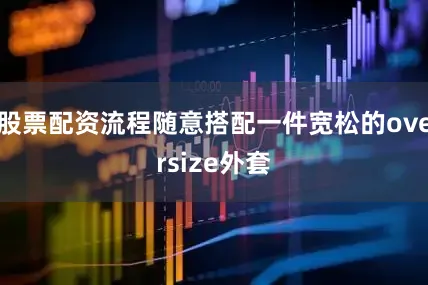 股票配资流程随意搭配一件宽松的oversize外套