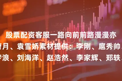 股票配资客服一路向前前路漫漫亦灿灿！作者：曹月、袁雪娇素材提供：李刚、扈秀帅、刘梦浪、刘海洋、赵浩然、李家辉、郑轶、史新荣来源：中国军网