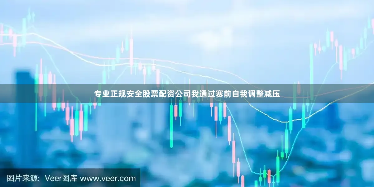 专业正规安全股票配资公司我通过赛前自我调整减压