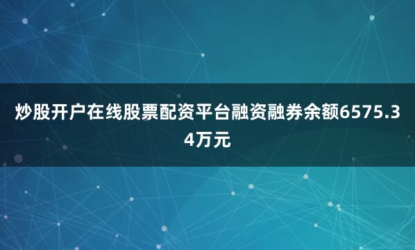 炒股开户在线股票配资平台融资融券余额6575.34万元