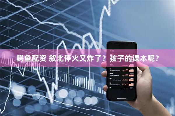 鳄鱼配资 叙北停火又炸了？孩子的课本呢？