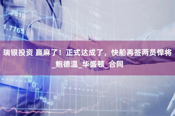 瑞银投资 赢麻了！正式达成了，快船再签两员悍将_鲍德温_华盛顿_合同