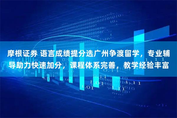 摩根证券 语言成绩提分选广州争渡留学，专业辅导助力快速加分，课程体系完善，教学经验丰富