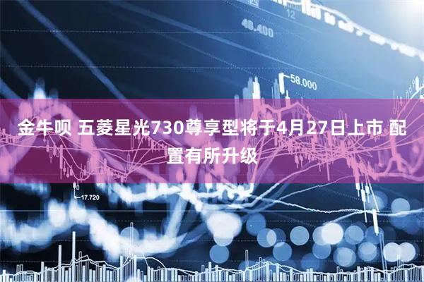 金牛呗 五菱星光730尊享型将于4月27日上市 配置有所升级
