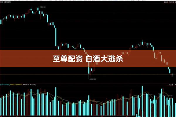 至尊配资 白酒大逃杀