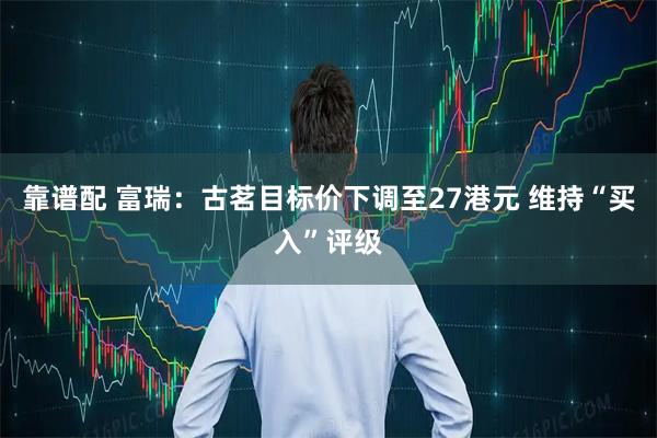 靠谱配 富瑞：古茗目标价下调至27港元 维持“买入”评级